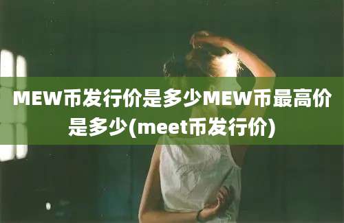 MEW币发行价是多少MEW币最高价是多少(meet币发行价)