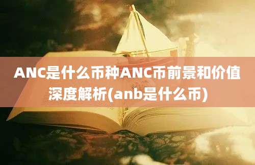 ANC是什么币种ANC币前景和价值深度解析(anb是什么币)