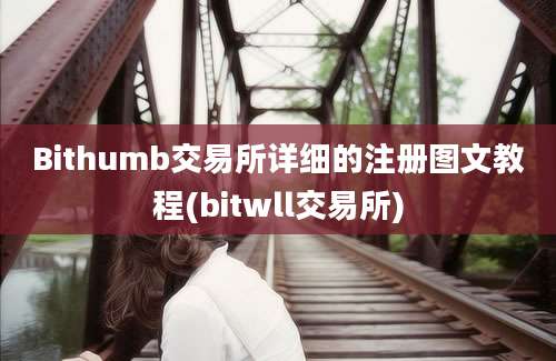 Bithumb交易所详细的注册图文教程(bitwll交易所)