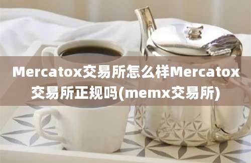 Mercatox交易所怎么样Mercatox交易所正规吗(memx交易所)