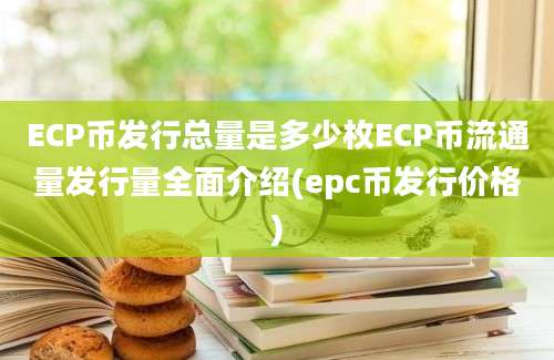 ECP币发行总量是多少枚ECP币流通量发行量全面介绍(epc币发行价格)