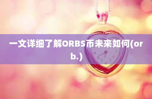 一文详细了解ORBS币未来如何(orb.)