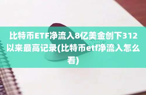 比特币ETF净流入8亿美金创下312以来最高记录(比特币etf净流入怎么看)