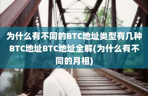 为什么有不同的BTC地址类型有几种BTC地址BTC地址全解(为什么有不同的月相)