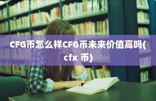 CFG币怎么样CFG币未来价值高吗(cfx 币)