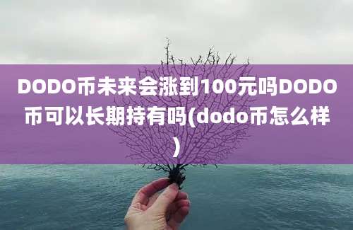 DODO币未来会涨到100元吗DODO币可以长期持有吗(dodo币怎么样)