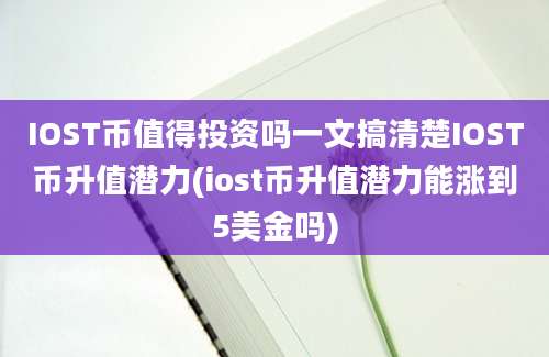 IOST币值得投资吗一文搞清楚IOST币升值潜力(iost币升值潜力能涨到5美金吗)