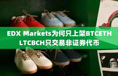 EDX Markets为何只上架BTCETHLTCBCH只交易非证券代币