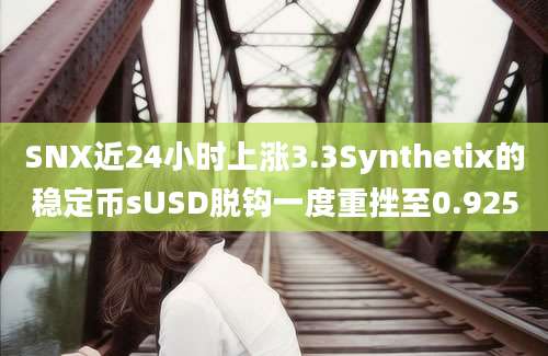 SNX近24小时上涨3.3Synthetix的稳定币sUSD脱钩一度重挫至0.925