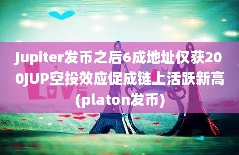 Jupiter发币之后6成地址仅获200JUP空投效应促成链上活跃新高(platon发币)