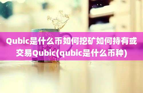 Qubic是什么币如何挖矿如何持有或交易Qubic(qubic是什么币种)