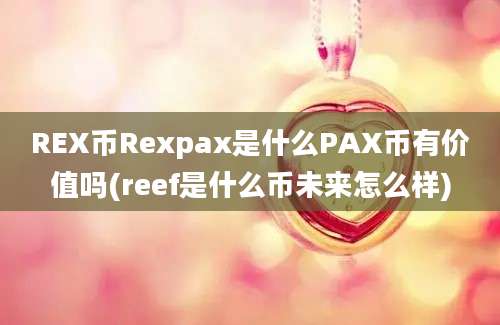 REX币Rexpax是什么PAX币有价值吗(reef是什么币未来怎么样)