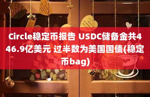 Circle稳定币报告 USDC储备金共446.9亿美元 过半数为美国国债(稳定币bag)