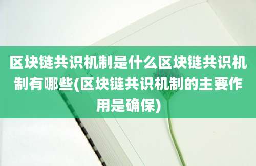 区块链共识机制是什么区块链共识机制有哪些(区块链共识机制的主要作用是确保)