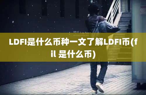 LDFI是什么币种一文了解LDFI币(fil 是什么币)