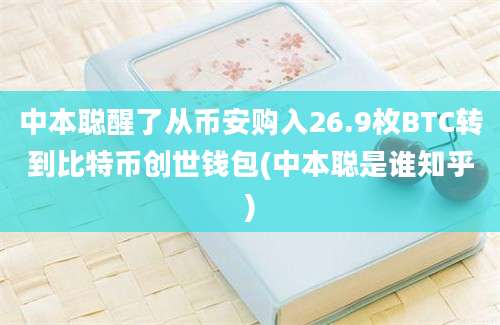 中本聪醒了从币安购入26.9枚BTC转到比特币创世钱包(中本聪是谁知乎)