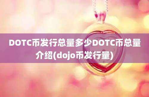 DOTC币发行总量多少DOTC币总量介绍(dojo币发行量)