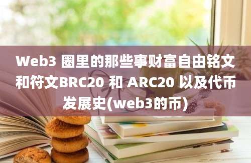 Web3 圈里的那些事财富自由铭文和符文BRC20 和 ARC20 以及代币发展史(web3的币)