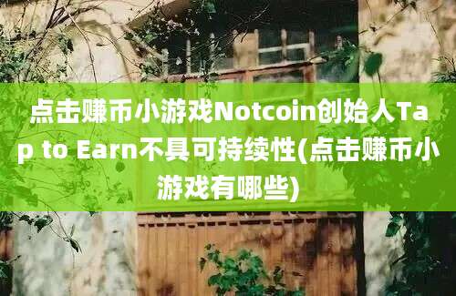 点击赚币小游戏Notcoin创始人Tap to Earn不具可持续性(点击赚币小游戏有哪些)