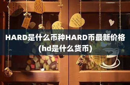 HARD是什么币种HARD币最新价格(hd是什么货币)