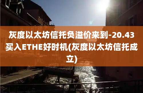 灰度以太坊信托负溢价来到-20.43买入ETHE好时机(灰度以太坊信托成立)