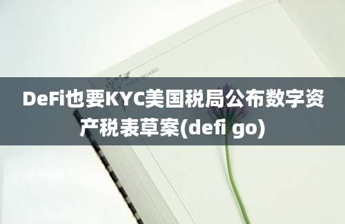 DeFi也要KYC美国税局公布数字资产税表草案(defi go)