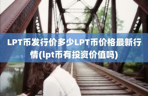 LPT币发行价多少LPT币价格最新行情(lpt币有投资价值吗)