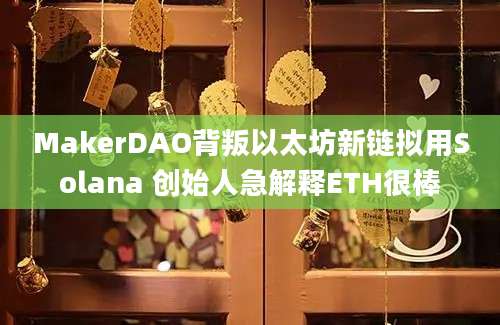 MakerDAO背叛以太坊新链拟用Solana 创始人急解释ETH很棒