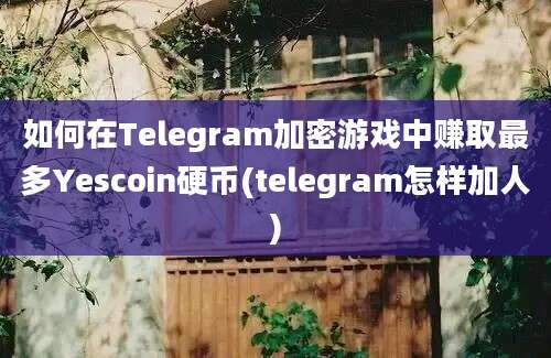 如何在Telegram加密游戏中赚取最多Yescoin硬币(telegram怎样加人)