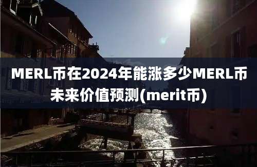 MERL币在2024年能涨多少MERL币未来价值预测(merit币)