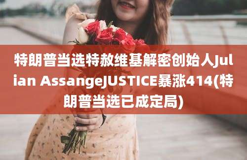 特朗普当选特赦维基解密创始人Julian AssangeJUSTICE暴涨414(特朗普当选已成定局)