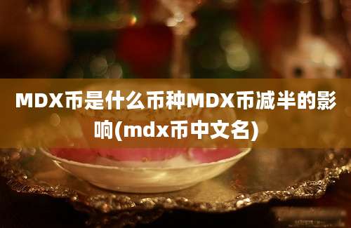 MDX币是什么币种MDX币减半的影响(mdx币中文名)