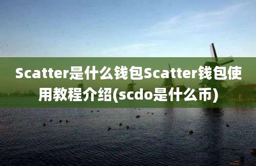 Scatter是什么钱包Scatter钱包使用教程介绍(scdo是什么币)