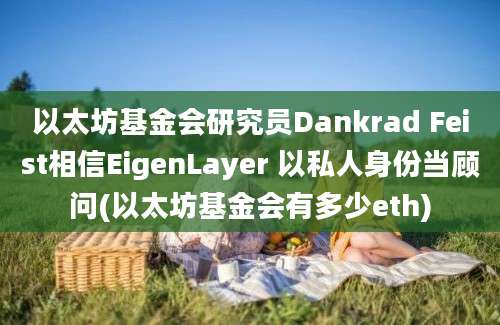 以太坊基金会研究员Dankrad Feist相信EigenLayer 以私人身份当顾问(以太坊基金会有多少eth)