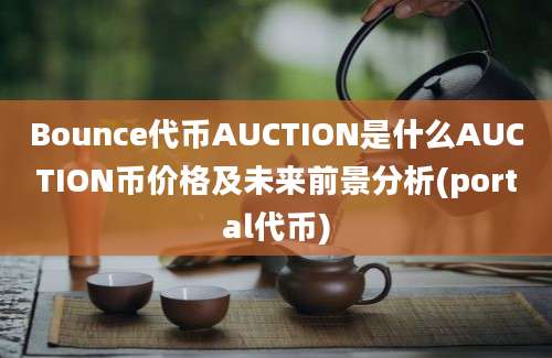 Bounce代币AUCTION是什么AUCTION币价格及未来前景分析(portal代币)