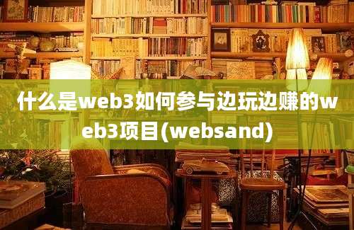 什么是web3如何参与边玩边赚的web3项目(websand)