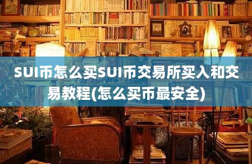 SUI币怎么买SUI币交易所买入和交易教程(怎么买币最安全)