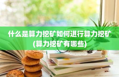 什么是算力挖矿如何进行算力挖矿(算力挖矿有哪些)