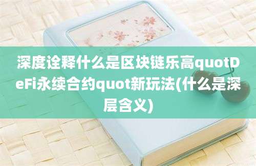 深度诠释什么是区块链乐高quotDeFi永续合约quot新玩法(什么是深层含义)