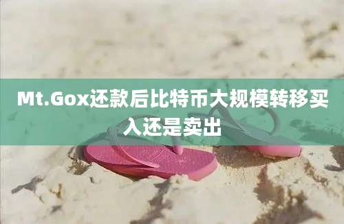 Mt.Gox还款后比特币大规模转移买入还是卖出