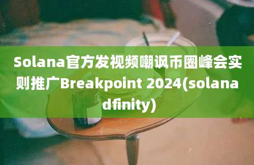 Solana官方发视频嘲讽币圈峰会实则推广Breakpoint 2024(solana dfinity)