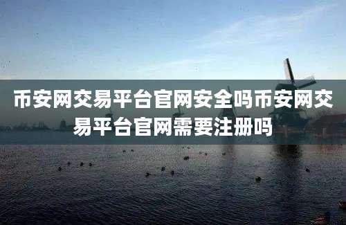 币安网交易平台官网安全吗币安网交易平台官网需要注册吗