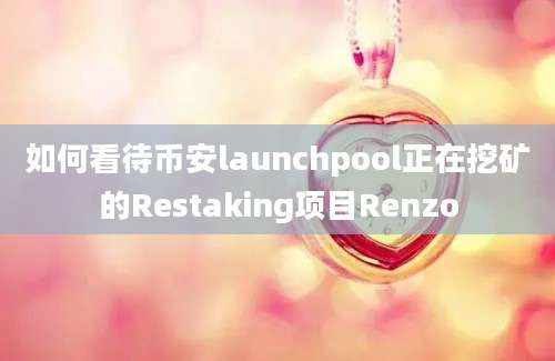 如何看待币安launchpool正在挖矿的Restaking项目Renzo