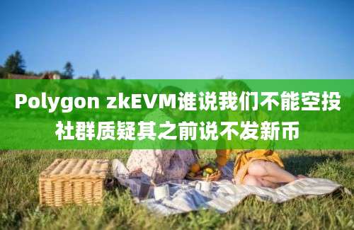 Polygon zkEVM谁说我们不能空投社群质疑其之前说不发新币