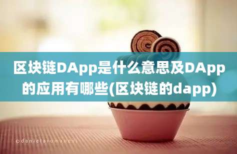 区块链DApp是什么意思及DApp的应用有哪些(区块链的dapp)