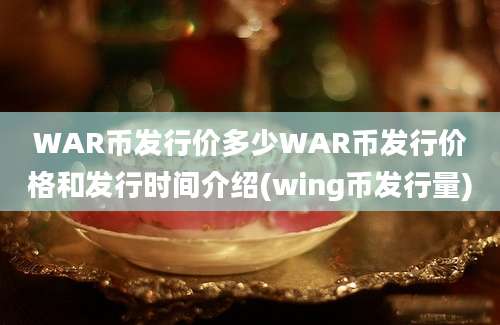 WAR币发行价多少WAR币发行价格和发行时间介绍(wing币发行量)