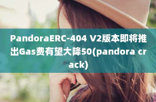 PandoraERC-404 V2版本即将推出Gas费有望大降50(pandora crack)