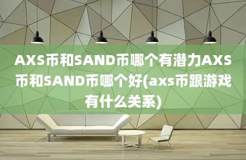 AXS币和SAND币哪个有潜力AXS币和SAND币哪个好(axs币跟游戏有什么关系)