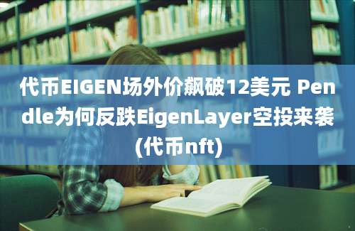 代币EIGEN场外价飙破12美元 Pendle为何反跌EigenLayer空投来袭(代币nft)