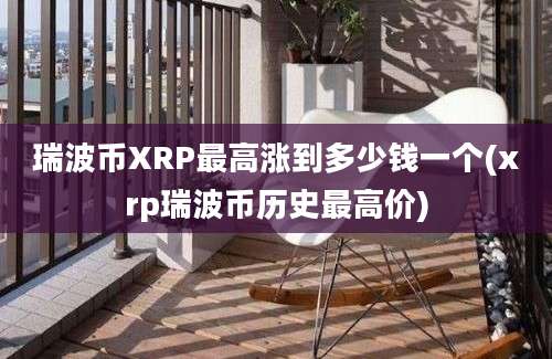 瑞波币XRP最高涨到多少钱一个(xrp瑞波币历史最高价)